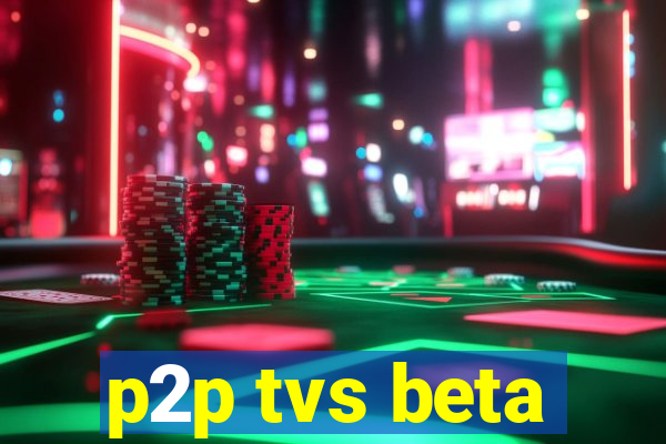 p2p tvs beta